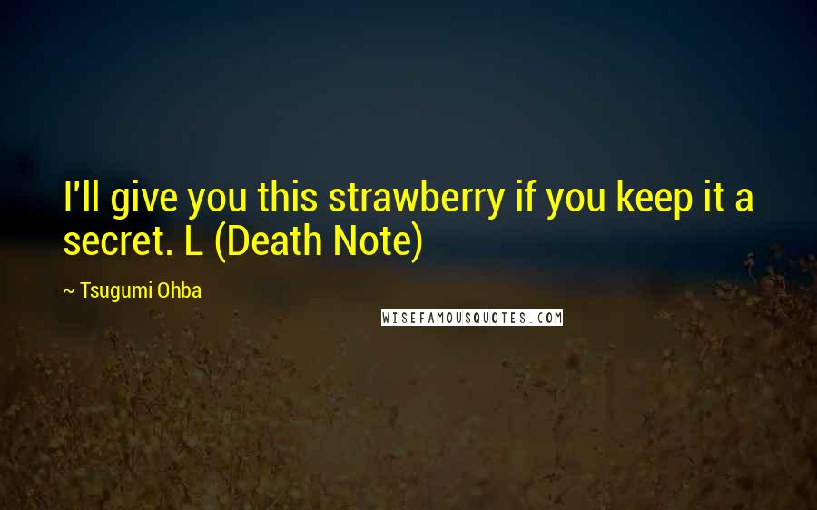 Tsugumi Ohba Quotes: I'll give you this strawberry if you keep it a secret. L (Death Note)