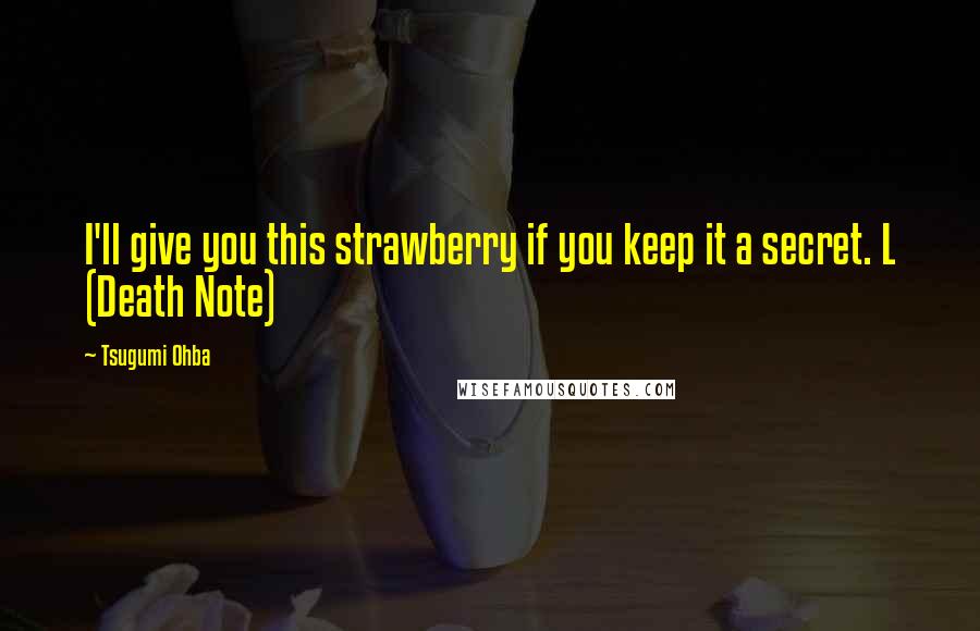 Tsugumi Ohba Quotes: I'll give you this strawberry if you keep it a secret. L (Death Note)