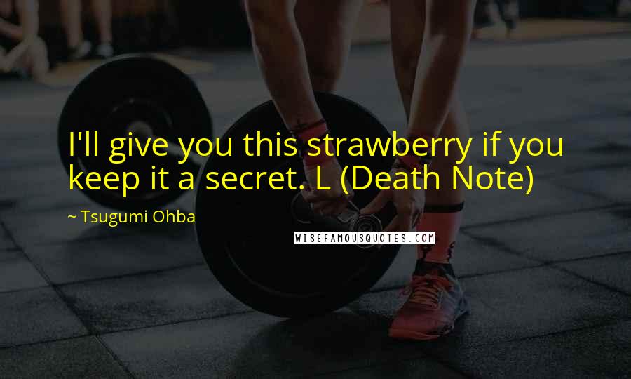 Tsugumi Ohba Quotes: I'll give you this strawberry if you keep it a secret. L (Death Note)