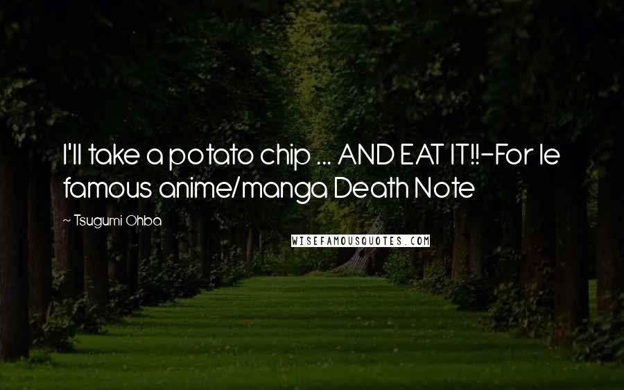 Tsugumi Ohba Quotes: I'll take a potato chip ... AND EAT IT!!-For le famous anime/manga Death Note