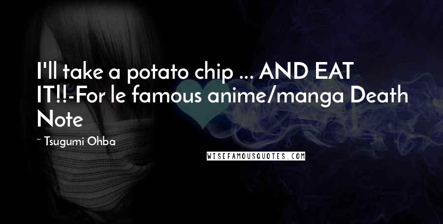 Tsugumi Ohba Quotes: I'll take a potato chip ... AND EAT IT!!-For le famous anime/manga Death Note