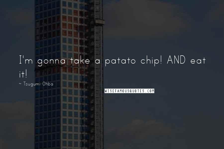 Tsugumi Ohba Quotes: I'm gonna take a patato chip! AND eat it!