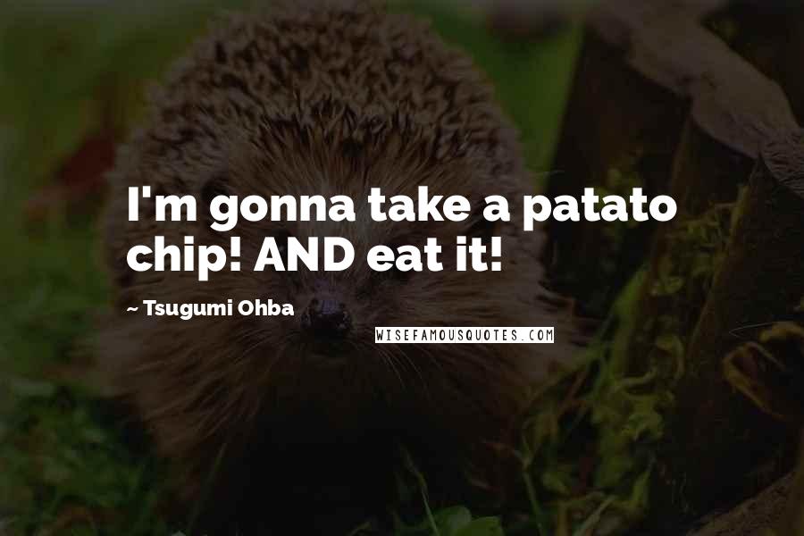 Tsugumi Ohba Quotes: I'm gonna take a patato chip! AND eat it!