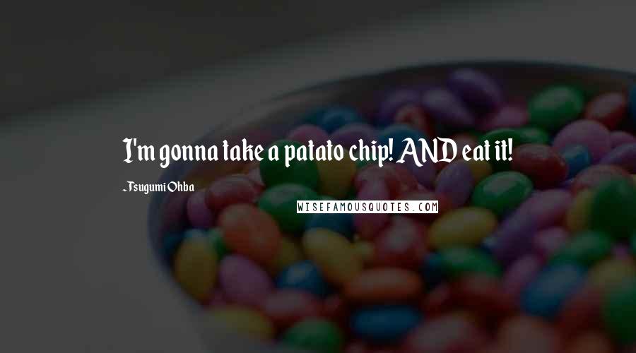 Tsugumi Ohba Quotes: I'm gonna take a patato chip! AND eat it!