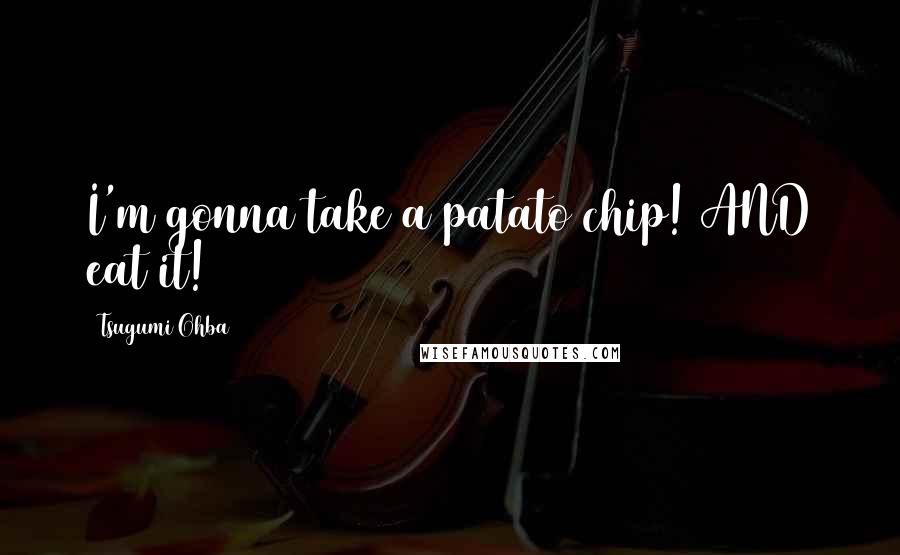 Tsugumi Ohba Quotes: I'm gonna take a patato chip! AND eat it!