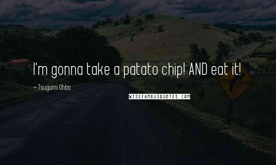 Tsugumi Ohba Quotes: I'm gonna take a patato chip! AND eat it!