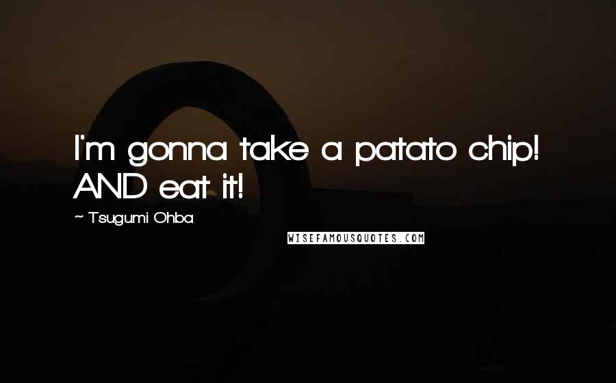 Tsugumi Ohba Quotes: I'm gonna take a patato chip! AND eat it!