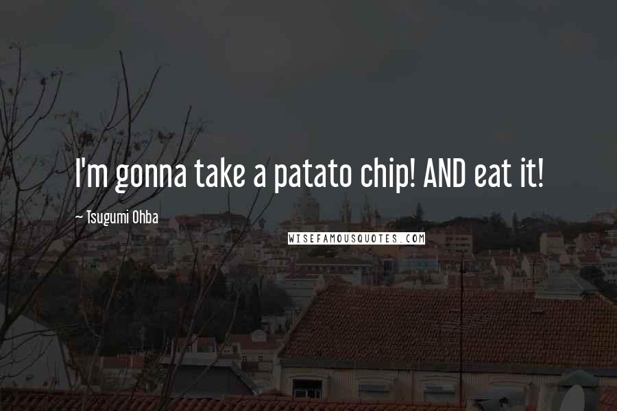 Tsugumi Ohba Quotes: I'm gonna take a patato chip! AND eat it!