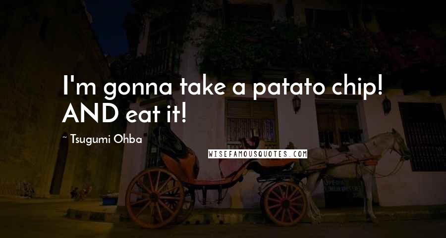 Tsugumi Ohba Quotes: I'm gonna take a patato chip! AND eat it!