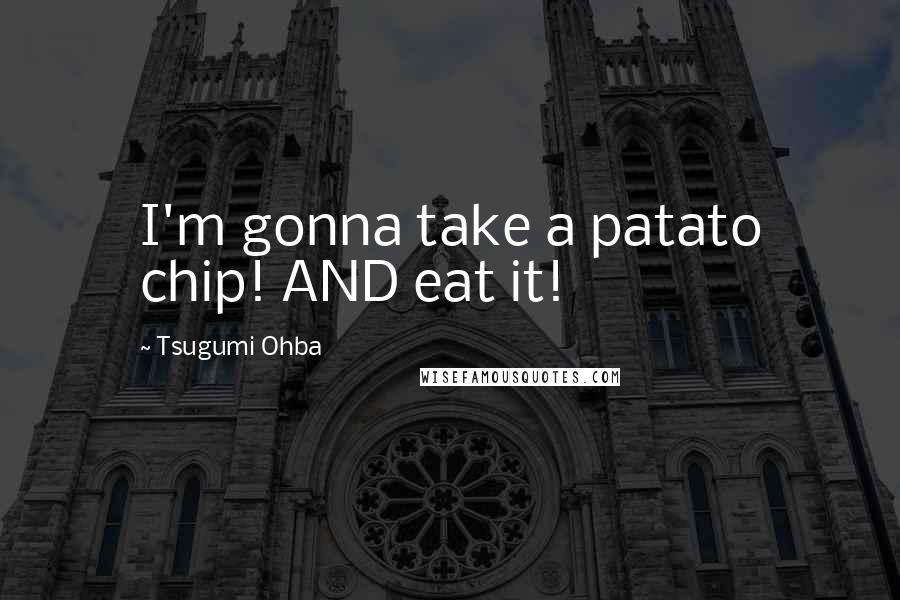 Tsugumi Ohba Quotes: I'm gonna take a patato chip! AND eat it!