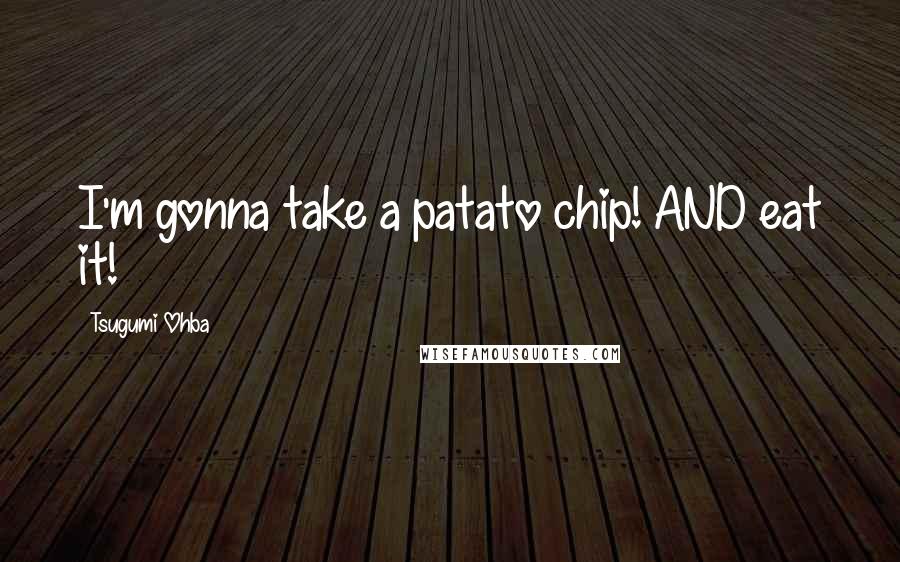 Tsugumi Ohba Quotes: I'm gonna take a patato chip! AND eat it!