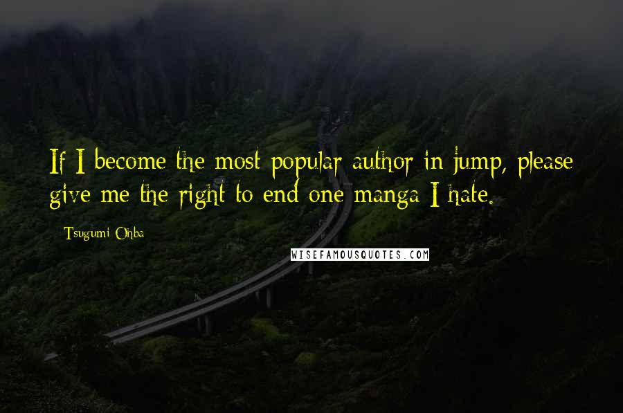 Tsugumi Ohba Quotes: If I become the most popular author in jump, please give me the right to end one manga I hate.