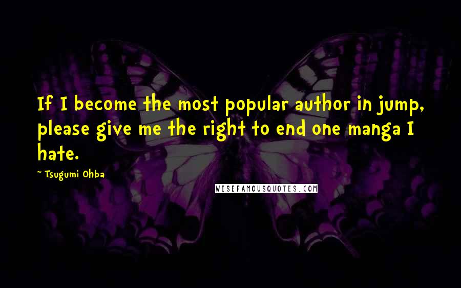 Tsugumi Ohba Quotes: If I become the most popular author in jump, please give me the right to end one manga I hate.