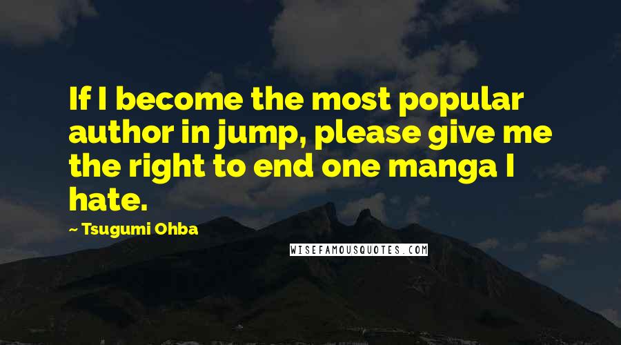 Tsugumi Ohba Quotes: If I become the most popular author in jump, please give me the right to end one manga I hate.