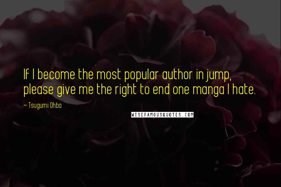 Tsugumi Ohba Quotes: If I become the most popular author in jump, please give me the right to end one manga I hate.