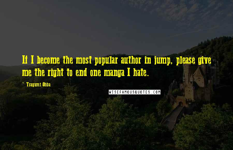 Tsugumi Ohba Quotes: If I become the most popular author in jump, please give me the right to end one manga I hate.