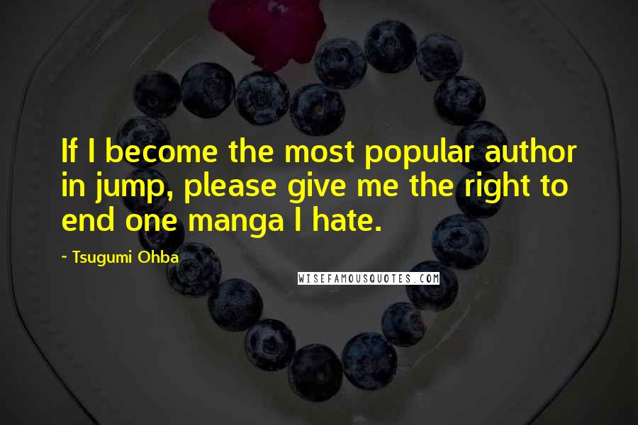 Tsugumi Ohba Quotes: If I become the most popular author in jump, please give me the right to end one manga I hate.