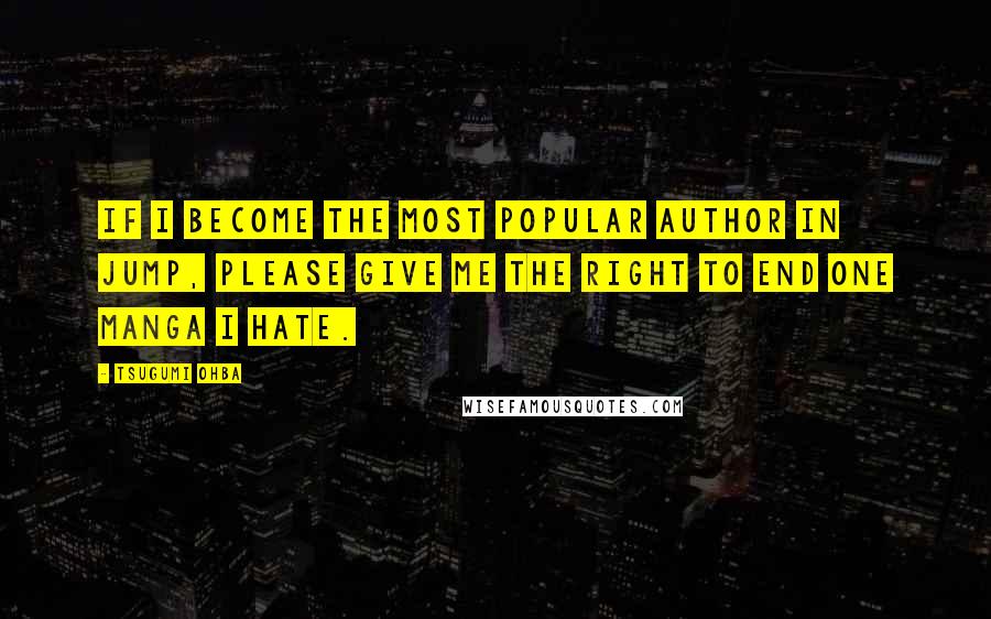 Tsugumi Ohba Quotes: If I become the most popular author in jump, please give me the right to end one manga I hate.