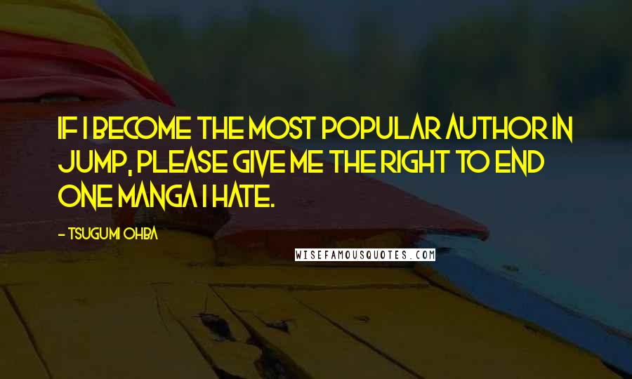 Tsugumi Ohba Quotes: If I become the most popular author in jump, please give me the right to end one manga I hate.