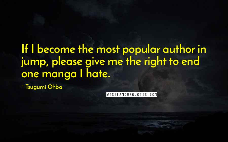 Tsugumi Ohba Quotes: If I become the most popular author in jump, please give me the right to end one manga I hate.