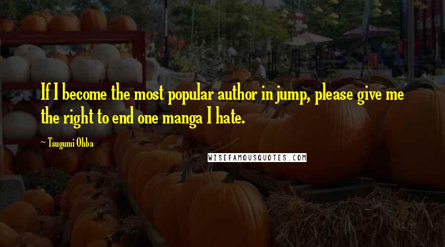 Tsugumi Ohba Quotes: If I become the most popular author in jump, please give me the right to end one manga I hate.