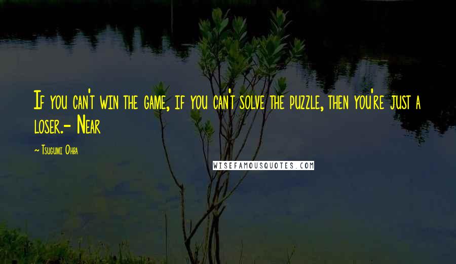 Tsugumi Ohba Quotes: If you can't win the game, if you can't solve the puzzle, then you're just a loser.- Near