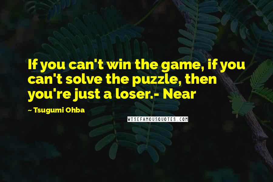 Tsugumi Ohba Quotes: If you can't win the game, if you can't solve the puzzle, then you're just a loser.- Near