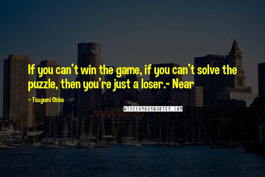 Tsugumi Ohba Quotes: If you can't win the game, if you can't solve the puzzle, then you're just a loser.- Near