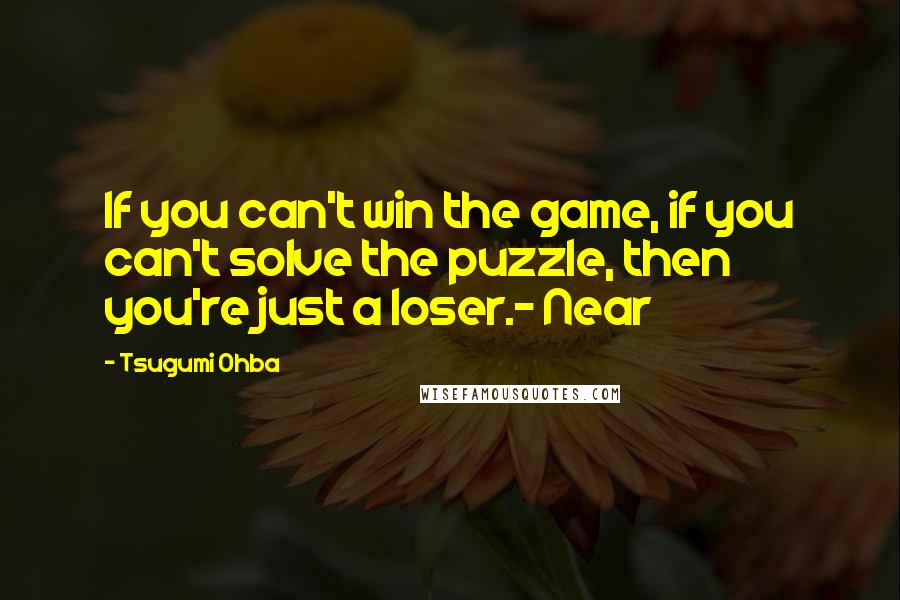 Tsugumi Ohba Quotes: If you can't win the game, if you can't solve the puzzle, then you're just a loser.- Near