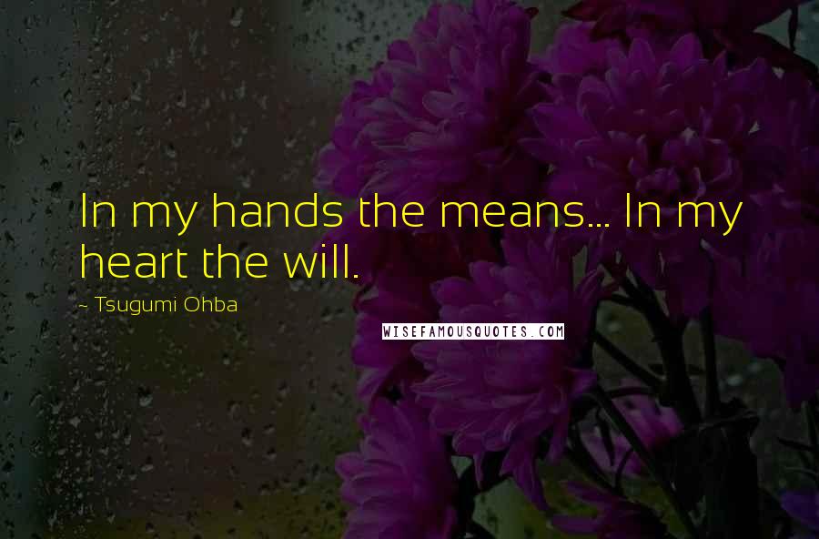 Tsugumi Ohba Quotes: In my hands the means... In my heart the will.