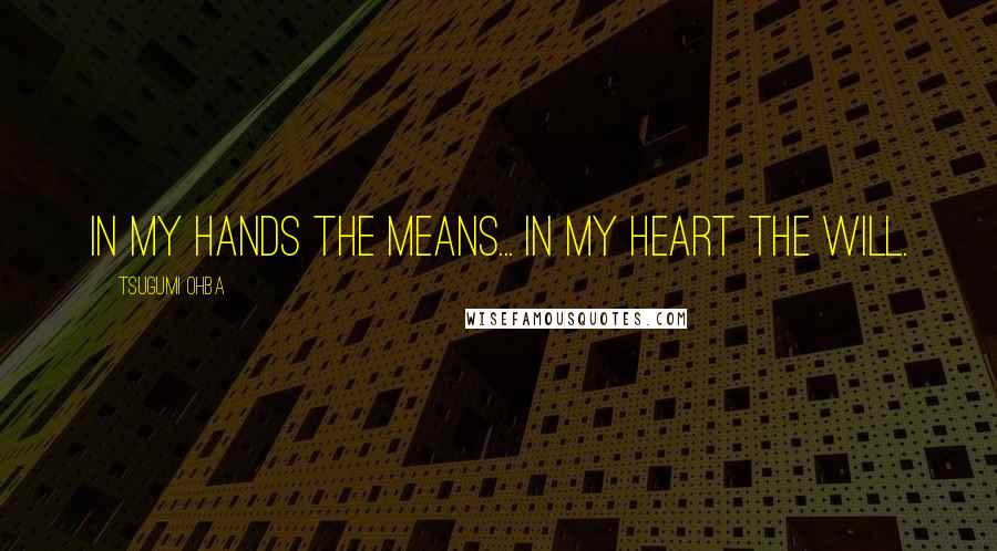 Tsugumi Ohba Quotes: In my hands the means... In my heart the will.