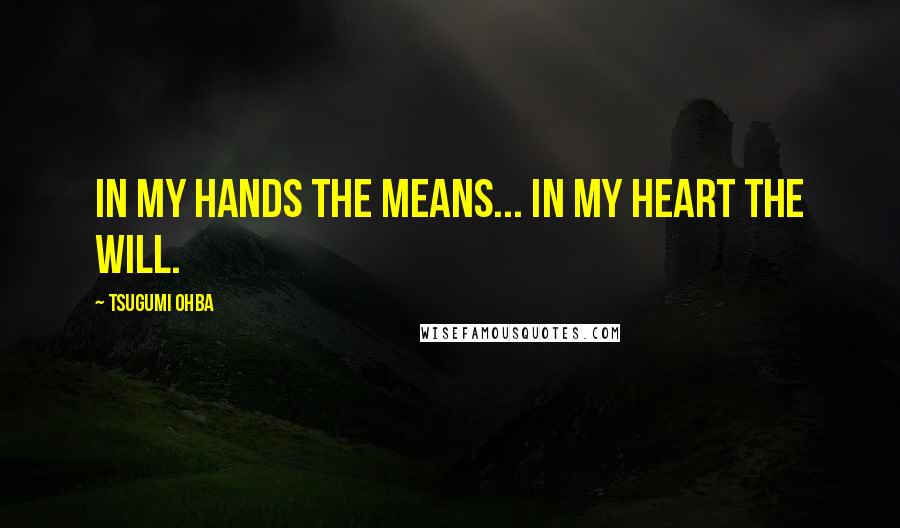 Tsugumi Ohba Quotes: In my hands the means... In my heart the will.