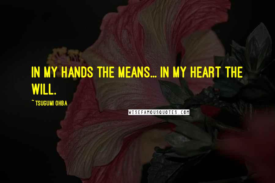 Tsugumi Ohba Quotes: In my hands the means... In my heart the will.