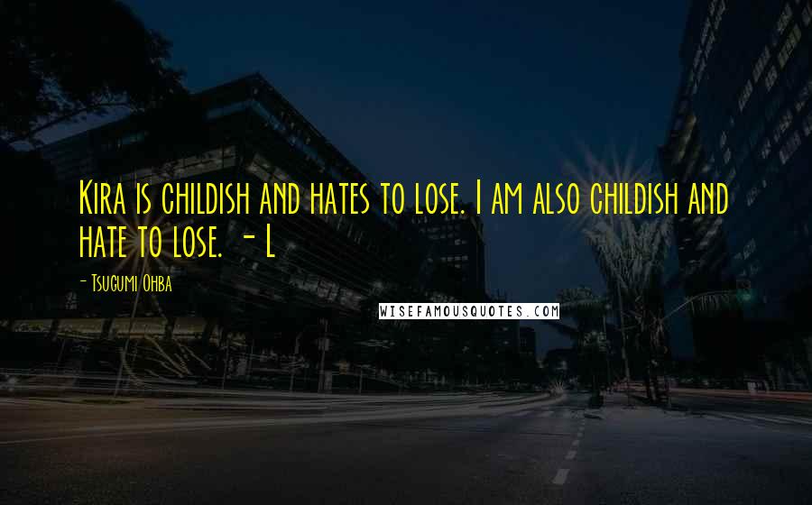 Tsugumi Ohba Quotes: Kira is childish and hates to lose. I am also childish and hate to lose. - L