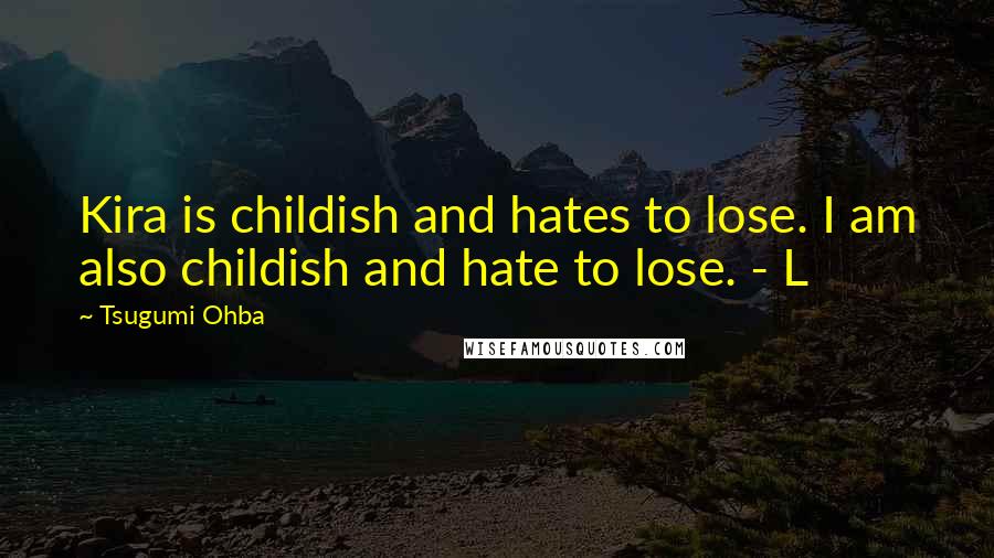 Tsugumi Ohba Quotes: Kira is childish and hates to lose. I am also childish and hate to lose. - L