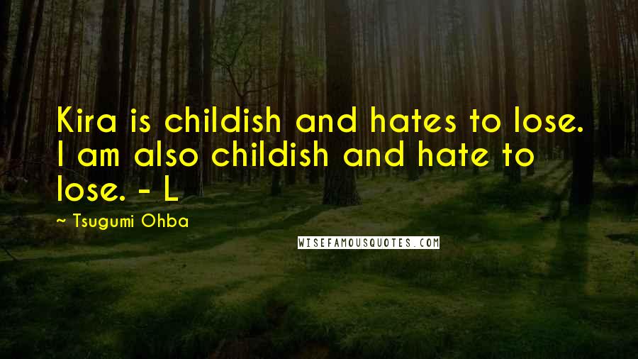 Tsugumi Ohba Quotes: Kira is childish and hates to lose. I am also childish and hate to lose. - L