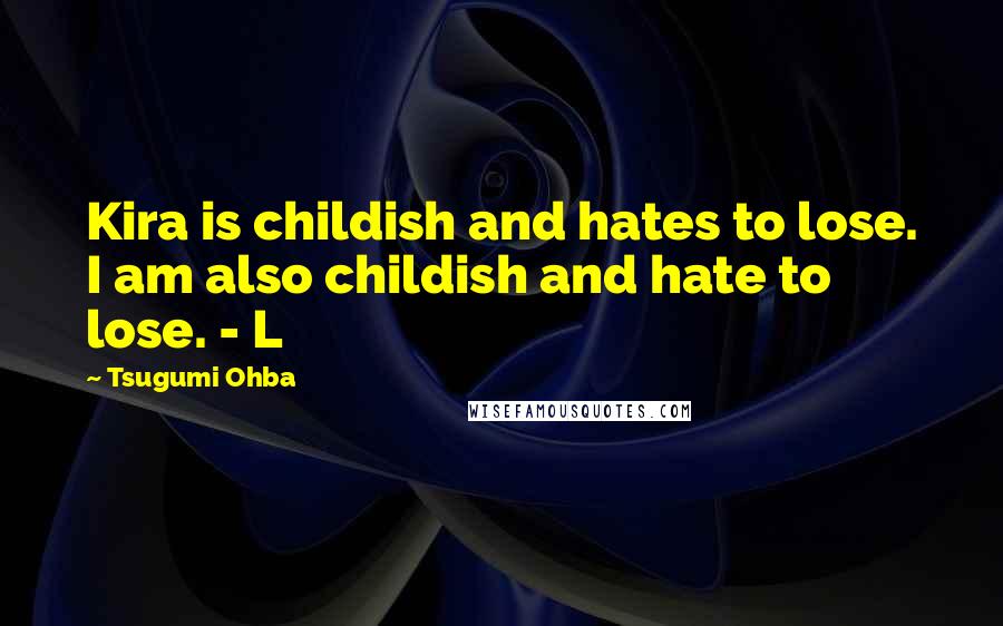 Tsugumi Ohba Quotes: Kira is childish and hates to lose. I am also childish and hate to lose. - L