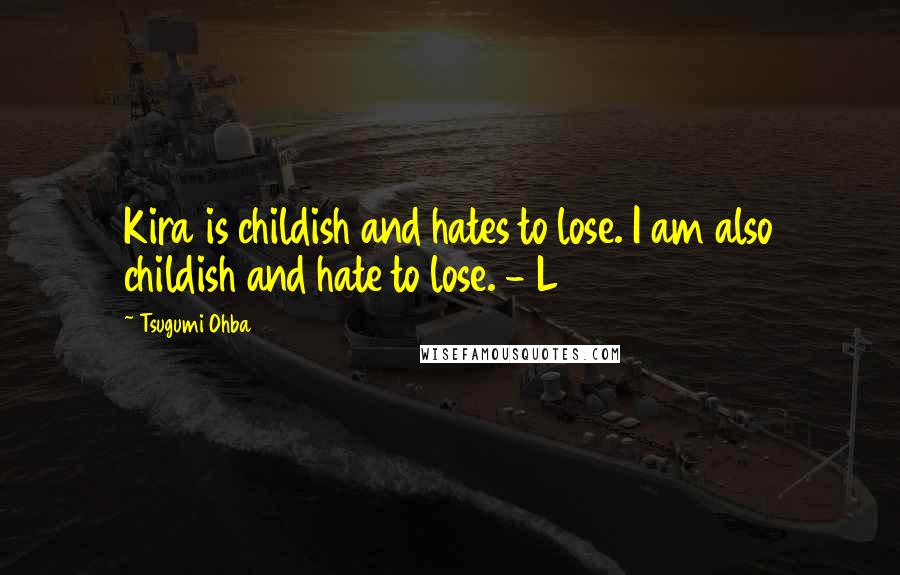 Tsugumi Ohba Quotes: Kira is childish and hates to lose. I am also childish and hate to lose. - L