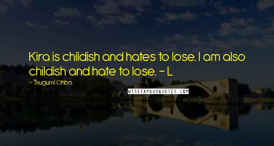 Tsugumi Ohba Quotes: Kira is childish and hates to lose. I am also childish and hate to lose. - L