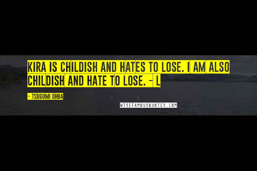 Tsugumi Ohba Quotes: Kira is childish and hates to lose. I am also childish and hate to lose. - L