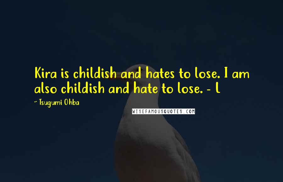 Tsugumi Ohba Quotes: Kira is childish and hates to lose. I am also childish and hate to lose. - L