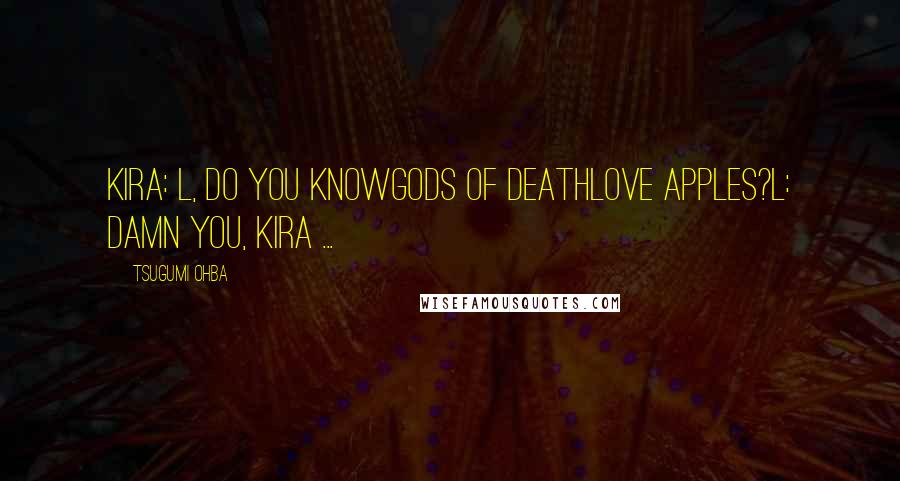 Tsugumi Ohba Quotes: Kira: L, do you knowGods of deathlove apples?L: Damn you, Kira ...