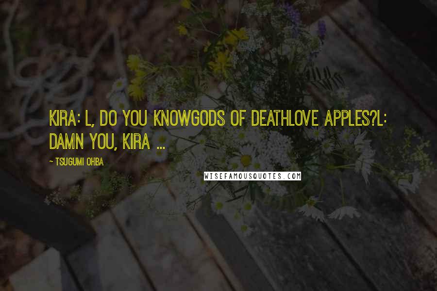 Tsugumi Ohba Quotes: Kira: L, do you knowGods of deathlove apples?L: Damn you, Kira ...