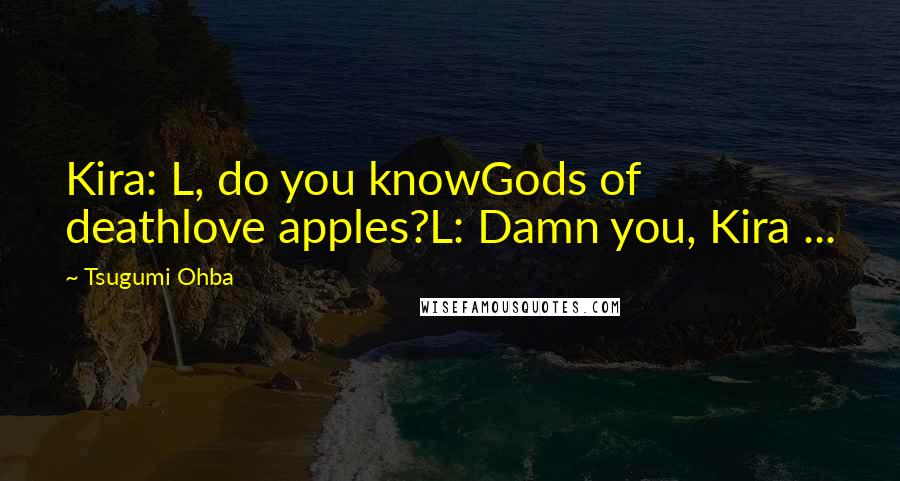 Tsugumi Ohba Quotes: Kira: L, do you knowGods of deathlove apples?L: Damn you, Kira ...