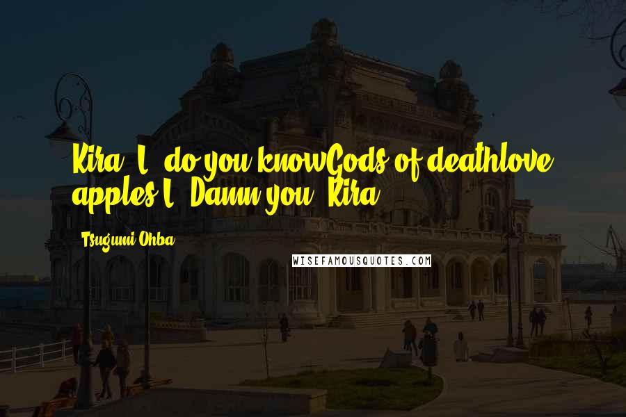 Tsugumi Ohba Quotes: Kira: L, do you knowGods of deathlove apples?L: Damn you, Kira ...