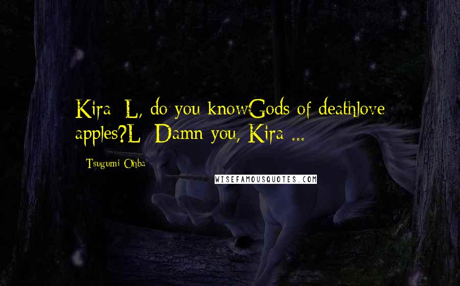 Tsugumi Ohba Quotes: Kira: L, do you knowGods of deathlove apples?L: Damn you, Kira ...