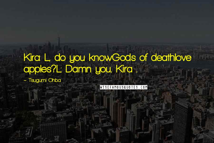 Tsugumi Ohba Quotes: Kira: L, do you knowGods of deathlove apples?L: Damn you, Kira ...