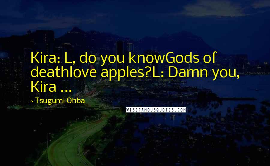 Tsugumi Ohba Quotes: Kira: L, do you knowGods of deathlove apples?L: Damn you, Kira ...