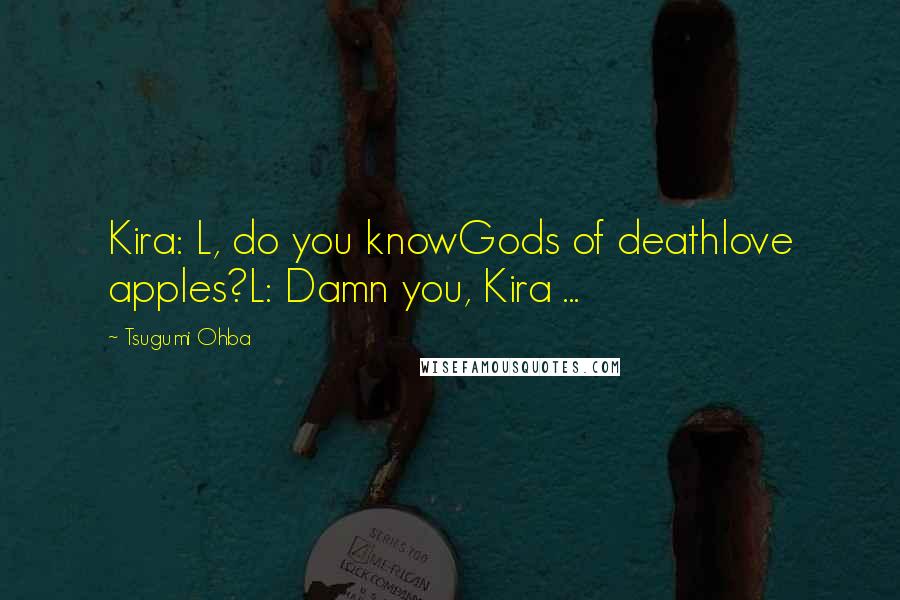 Tsugumi Ohba Quotes: Kira: L, do you knowGods of deathlove apples?L: Damn you, Kira ...