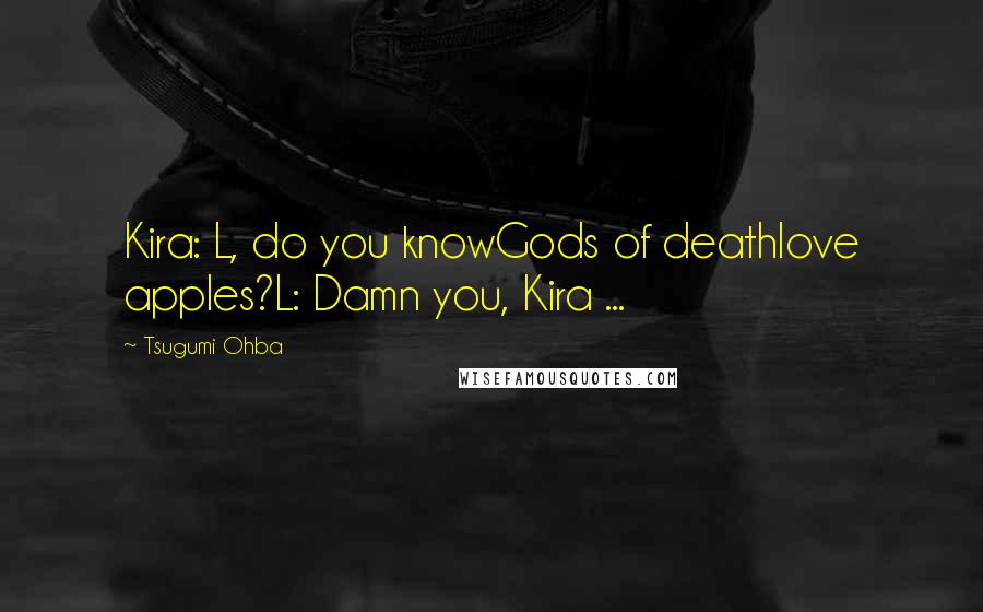 Tsugumi Ohba Quotes: Kira: L, do you knowGods of deathlove apples?L: Damn you, Kira ...